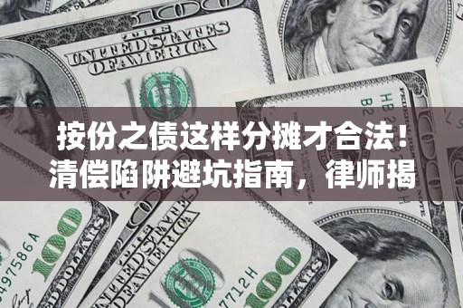 武汉按份之债这样分摊才合法！清偿陷阱避坑指南，律师揭秘关键条款