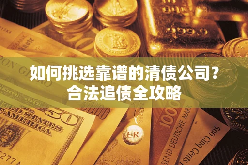 武汉如何挑选靠谱的清债公司？合法追债全攻略