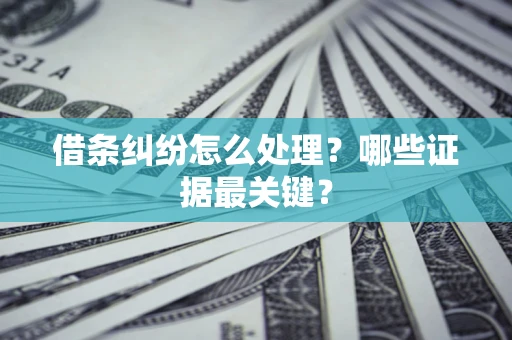 武汉借条纠纷怎么处理？哪些证据最关键？