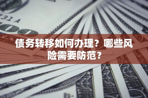 武汉债务转移如何办理？哪些风险需要防范？