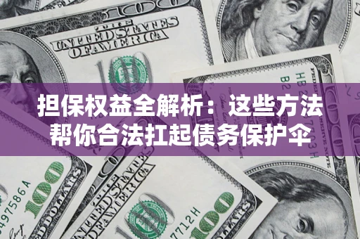 武汉担保权益全解析：这些方法帮你合法扛起债务保护伞