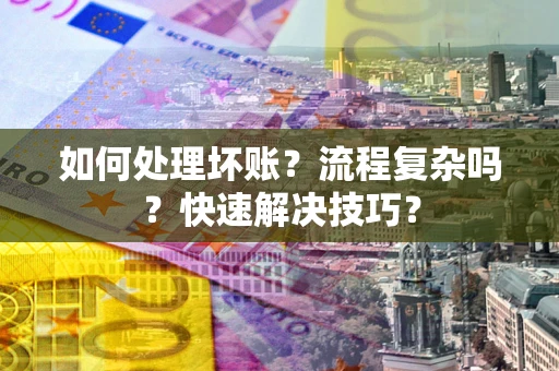 武汉如何处理坏账？流程复杂吗？快速解决技巧？