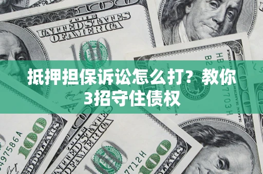 武汉抵押担保诉讼怎么打？教你3招守住债权