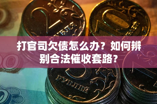 武汉打官司欠债怎么办？如何辨别合法催收套路？