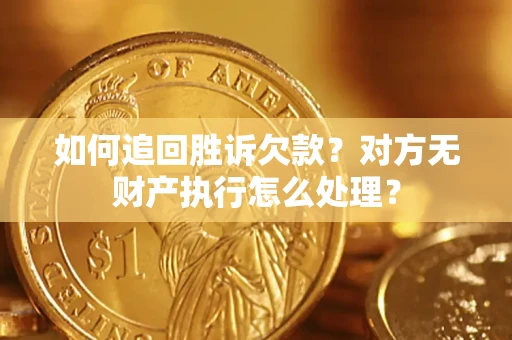 武汉如何追回胜诉欠款？对方无财产执行怎么处理？