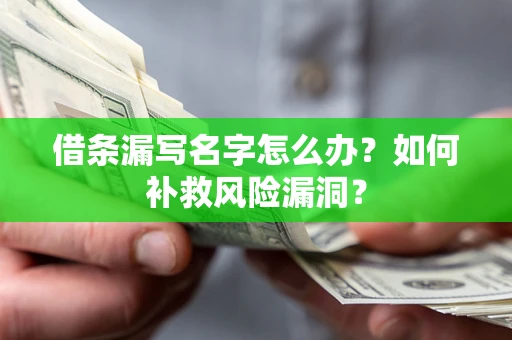 武汉借条漏写名字怎么办？如何补救风险漏洞？