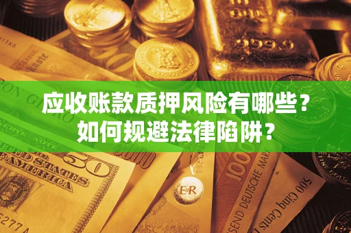武汉应收账款质押风险有哪些？如何规避法律陷阱？