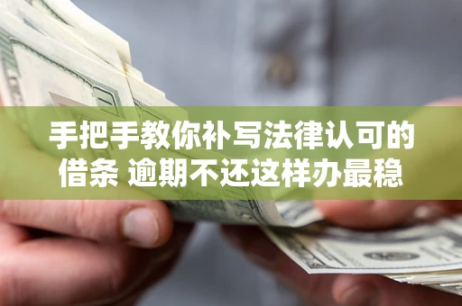 武汉手把手教你补写法律认可的借条 逾期不还这样办最稳妥