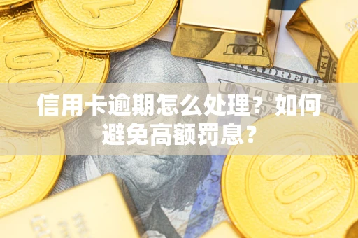 武汉信用卡逾期怎么处理？如何避免高额罚息？