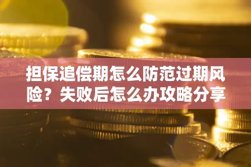 武汉担保追偿期怎么防范过期风险？失败后怎么办攻略分享