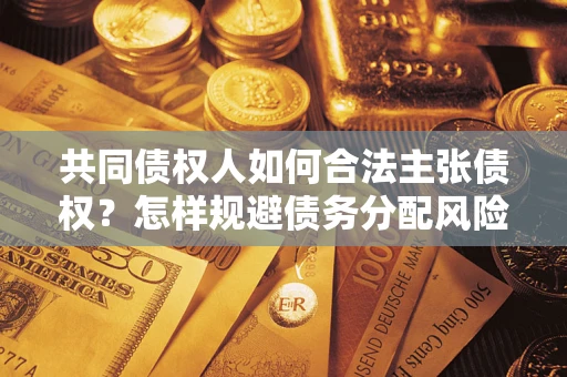 武汉共同债权人如何合法主张债权？怎样规避债务分配风险？