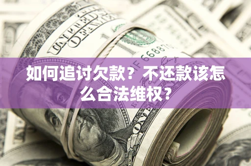武汉如何追讨欠款？不还款该怎么合法维权？