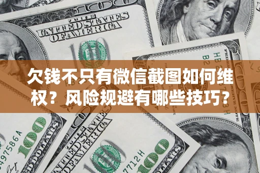 武汉欠钱不只有微信截图如何维权？风险规避有哪些技巧？