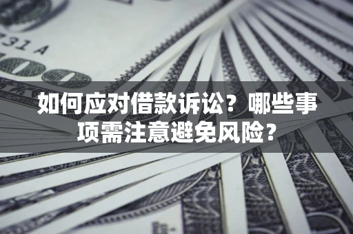 武汉如何应对借款诉讼？哪些事项需注意避免风险？