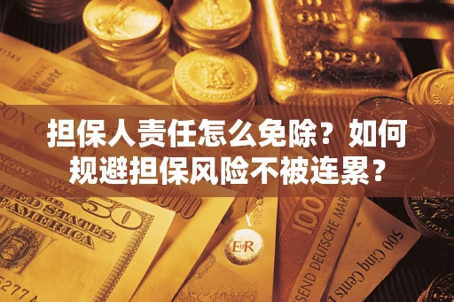武汉担保人责任怎么免除？如何规避担保风险不被连累？
