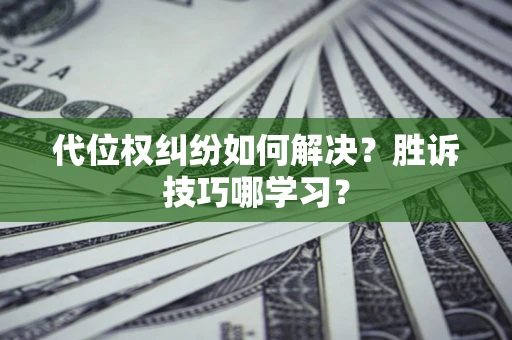 武汉代位权纠纷如何解决？胜诉技巧哪学习？