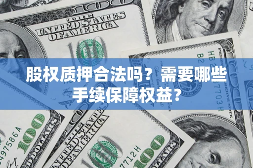 武汉股权质押合法吗？需要哪些手续保障权益？