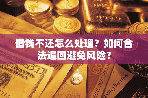 武汉借钱不还怎么处理？如何合法追回避免风险？