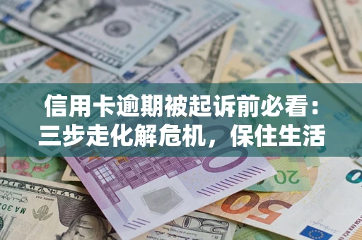 武汉信用卡逾期被起诉前必看：三步走化解危机，保住生活尊严