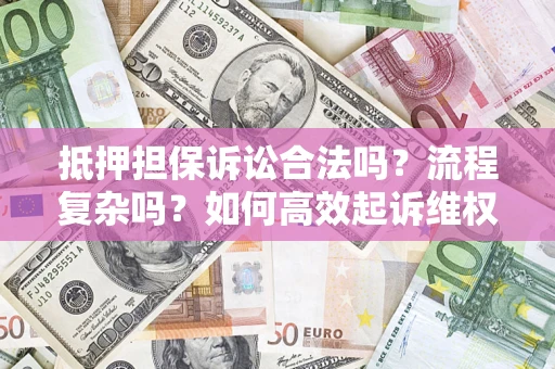 武汉抵押担保诉讼合法吗？流程复杂吗？如何高效起诉维权？