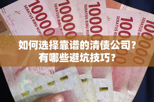 武汉如何选择靠谱的清债公司？有哪些避坑技巧？