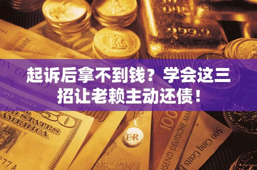 武汉起诉后拿不到钱？学会这三招让老赖主动还债！