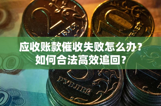 武汉应收账款催收失败怎么办？如何合法高效追回？