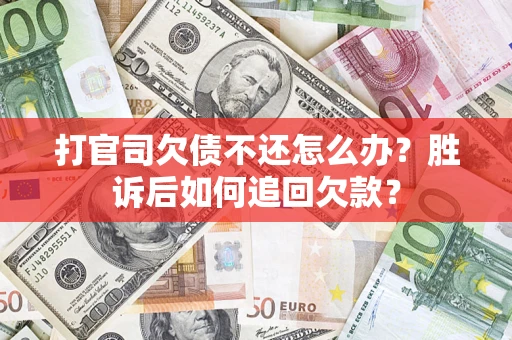 武汉打官司欠债不还怎么办？胜诉后如何追回欠款？