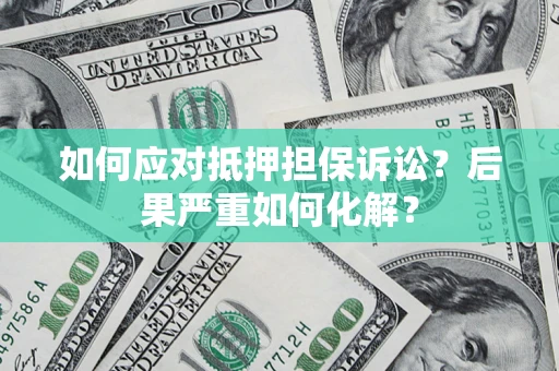 武汉如何应对抵押担保诉讼？后果严重如何化解？