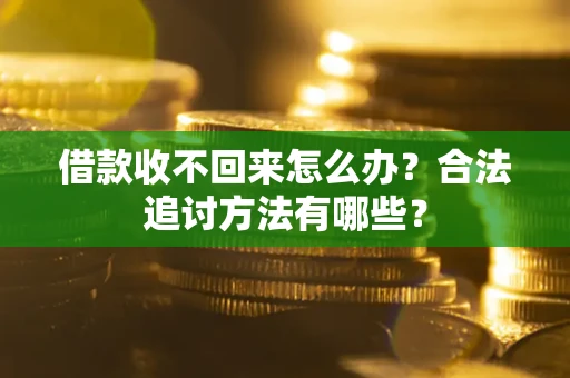 武汉借款收不回来怎么办？合法追讨方法有哪些？