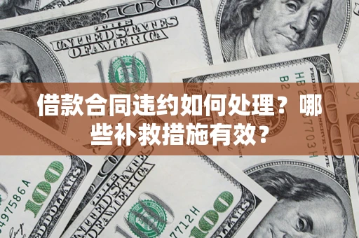 武汉借款合同违约如何处理？哪些补救措施有效？