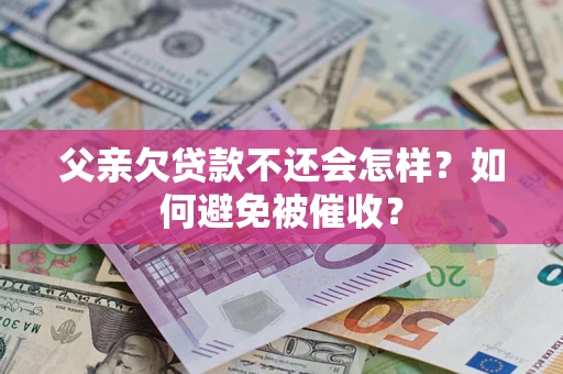 武汉父亲欠贷款不还会怎样？如何避免被催收？