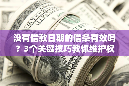 武汉没有借款日期的借条有效吗？3个关键技巧教你维护权益