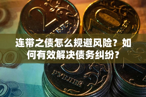 武汉连带之债怎么规避风险？如何有效解决债务纠纷？