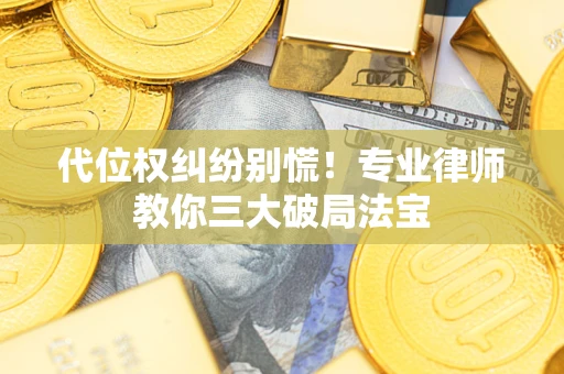 武汉代位权纠纷别慌！专业律师教你三大破局法宝