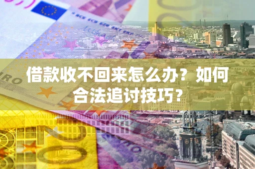 武汉借款收不回来怎么办？如何合法追讨技巧？