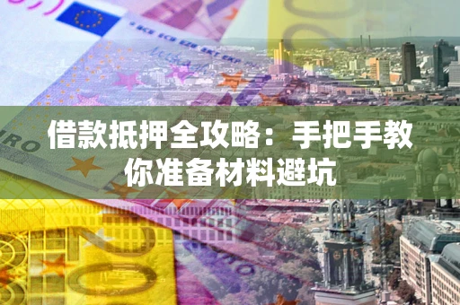 武汉借款抵押全攻略：手把手教你准备材料避坑