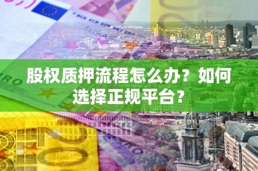 武汉股权质押流程怎么办？如何选择正规平台？