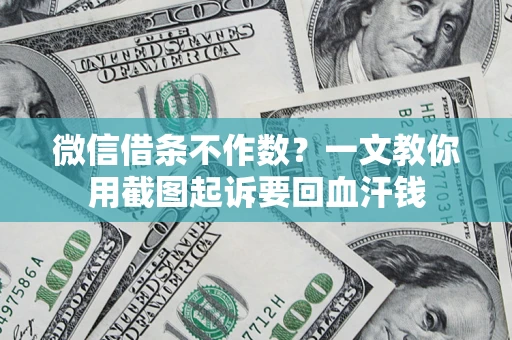 武汉微信借条不作数？一文教你用截图起诉要回血汗钱