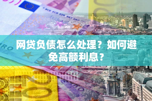 武汉网贷负债怎么处理？如何避免高额利息？