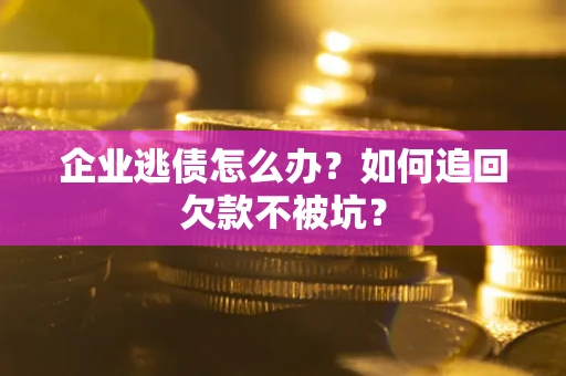 武汉企业逃债怎么办？如何追回欠款不被坑？