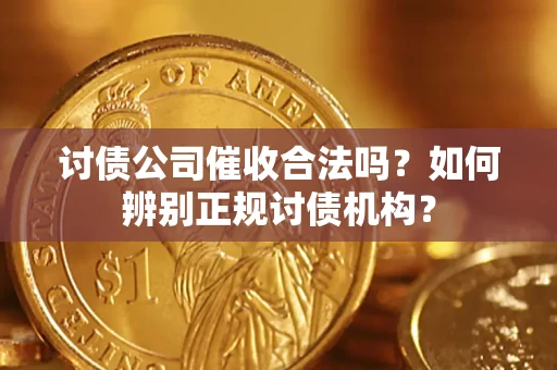 武汉讨债公司催收合法吗？如何辨别正规讨债机构？