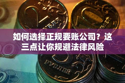 武汉如何选择正规要账公司？这三点让你规避法律风险