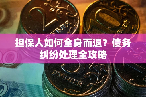 武汉担保人如何全身而退？债务纠纷处理全攻略
