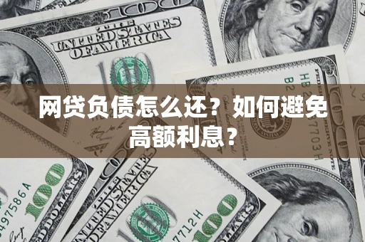武汉网贷负债怎么还？如何避免高额利息？