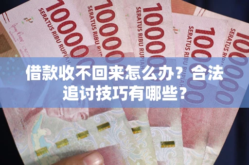 武汉借款收不回来怎么办？合法追讨技巧有哪些？