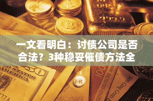 武汉一文看明白：讨债公司是否合法？3种稳妥催债方法全解析