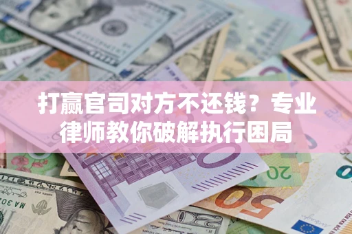 武汉打赢官司对方不还钱？专业律师教你破解执行困局