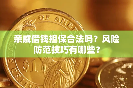 武汉亲戚借钱担保合法吗？风险防范技巧有哪些？