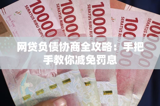 武汉网贷负债协商全攻略：手把手教你减免罚息
